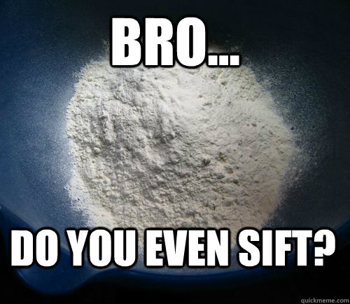 Bro... Do you even sift? - Bro... Do you even sift?  The ultimate unsifted flour meme