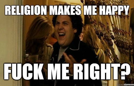 Religion makes me happy Fuck me right? - Religion makes me happy Fuck me right?  Jonah Hill - Fuck me right