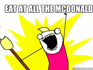 Eat at all the mcdonalds   All The Things