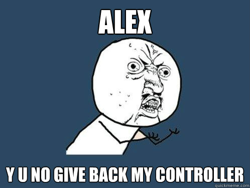 Alex y u no give back my controller  Y U No