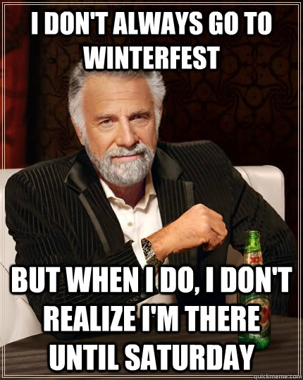I don't always go to Winterfest but when I do, I don't realize i'm there until saturday  The Most Interesting Man In The World