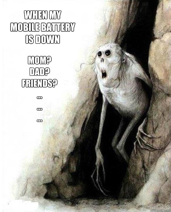 when my mobile battery is down MOM?
DAD?
FRIENDS?
...
...
...  Mom Dad Friends