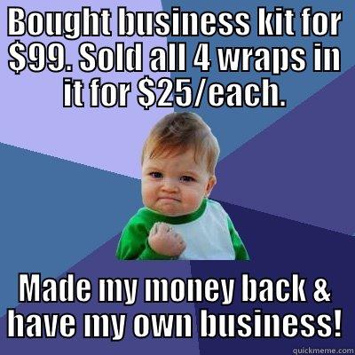 BOUGHT BUSINESS KIT FOR $99. SOLD ALL 4 WRAPS IN IT FOR $25/EACH. MADE MY MONEY BACK & HAVE MY OWN BUSINESS! Success Kid