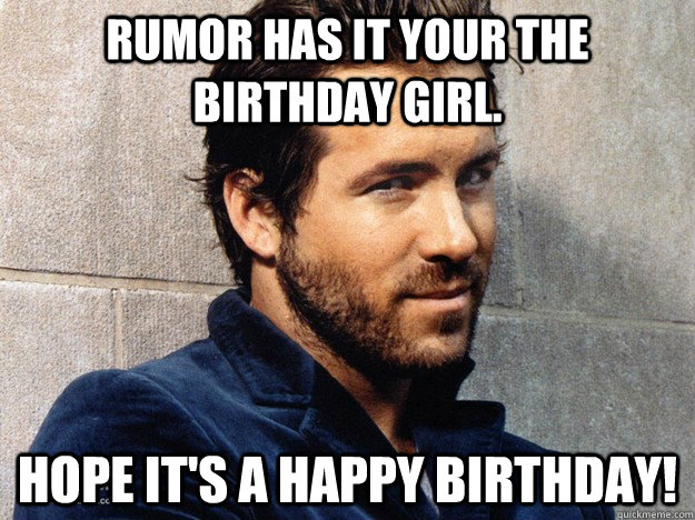 Rumor has it your the Birthday Girl. Hope it's a Happy Birthday! - Rumor has it your the Birthday Girl. Hope it's a Happy Birthday!  ryan reynolds