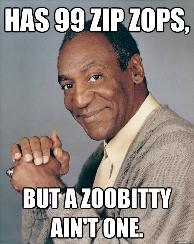 Has 99 zip zops, but a zoobitty ain't one. - Has 99 zip zops, but a zoobitty ain't one.  Bill Cosby