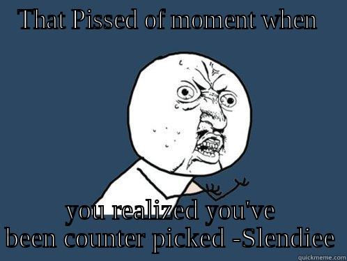 THAT PISSED OF MOMENT WHEN  YOU REALIZED YOU'VE BEEN COUNTER PICKED -SLENDIEE Y U No