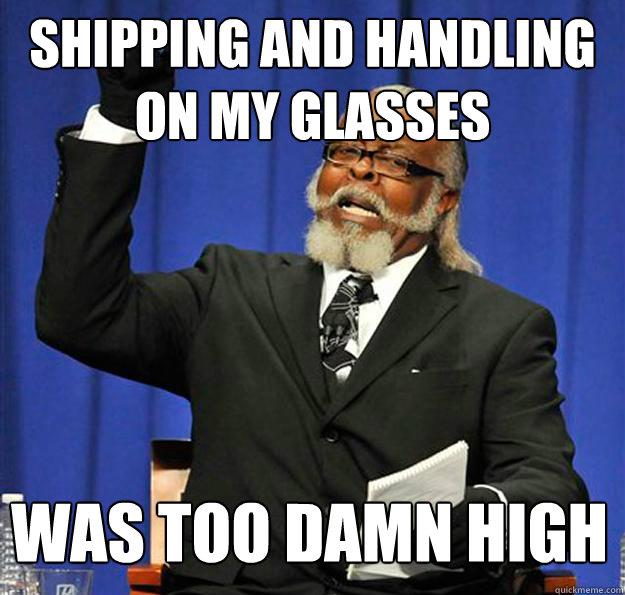 Shipping and Handling on my glasses was too damn high  Jimmy McMillan