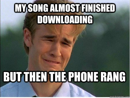 My song almost finished downloading but then the phone rang  1990s Problems