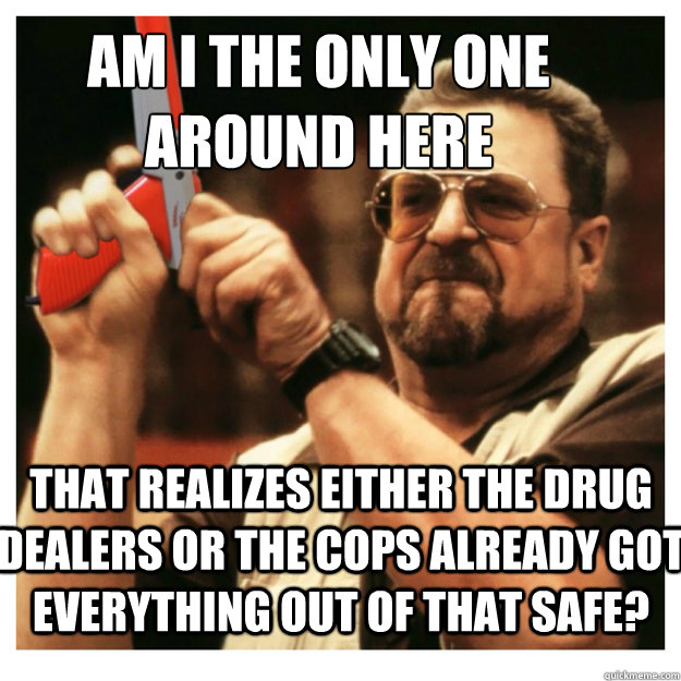 Am i the only one around here that realizes either the drug dealers or the cops already got everything out of that safe?  John Goodman