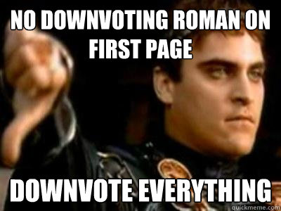 No downvoting roman on first page Downvote everything  Downvoting Roman
