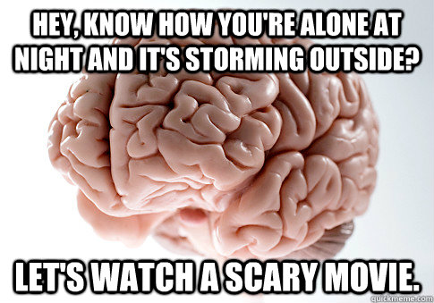 Hey, know how you're alone at night and it's storming outside? Let's watch a scary movie.  Scumbag Brain