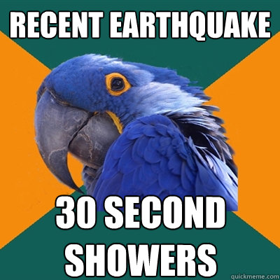 recent earthquake 30 second showers  Paranoid Parrot