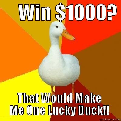      WIN $1000?  THAT WOULD MAKE ME ONE LUCKY DUCK!! Tech Impaired Duck