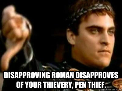  Disapproving Roman disapproves of your thievery, pen thief.  Downvoting Roman
