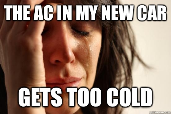 The Ac in my new car Gets too cold  First World Problems