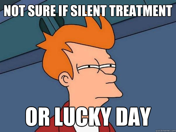 Not sure if silent treatment  Or lucky day  Futurama Fry