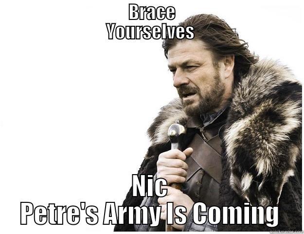                               BRACE                              YOURSELVES NIC PETRE'S ARMY IS COMING Imminent Ned