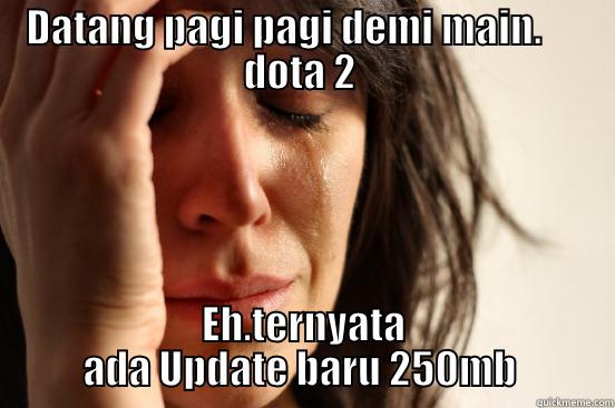 DATANG PAGI PAGI DEMI MAIN.      DOTA 2  EH.TERNYATA ADA UPDATE BARU 250MB  First World Problems