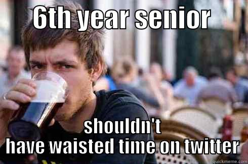      6TH YEAR SENIOR        SHOULDN'T HAVE WAISTED TIME ON TWITTER Lazy College Senior