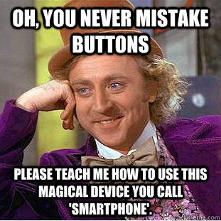 Oh, you never mistake buttons Please teach me how to use this magical device you call 'smartphone'.  Creepy Wonka