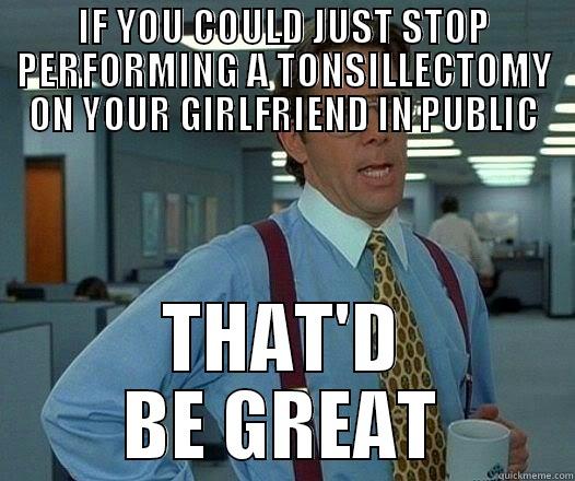 IF YOU COULD JUST STOP PERFORMING A TONSILLECTOMY ON YOUR GIRLFRIEND IN PUBLIC THAT'D BE GREAT Office Space Lumbergh