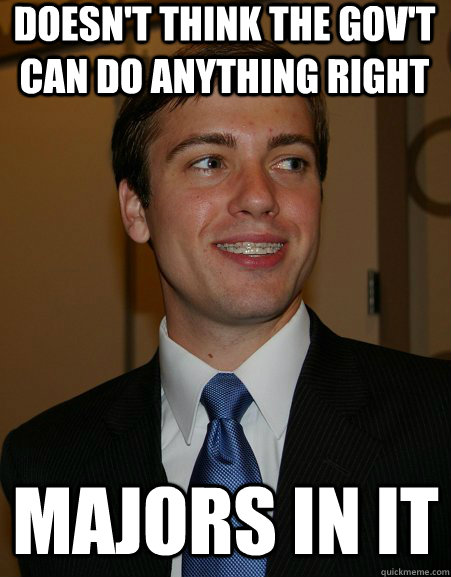 Doesn't think the Gov't can do anything right Majors in it  College Republican