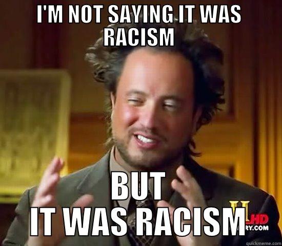 I'M NOT SAYING IT WAS RACISM BUT IT WAS RACISM Ancient Aliens