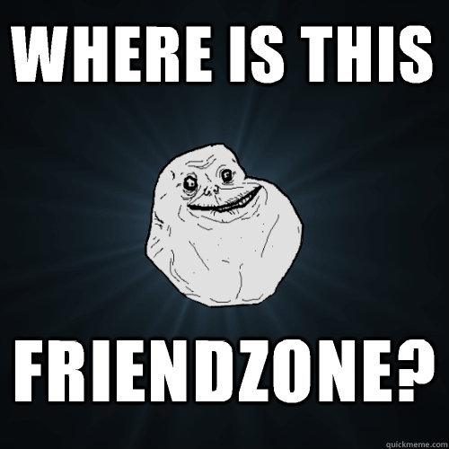 where is this friendzone?   Forever Alone
