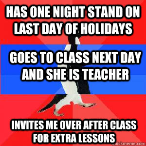 HAS ONE NIGHT STAND ON LAST DAY OF HOLIDAYS GOES TO CLASS NEXT DAY AND SHE IS TEACHER INVITES ME OVER AFTER CLASS FOR EXTRA LESSONS  Socially awesome awkward awesome penguin