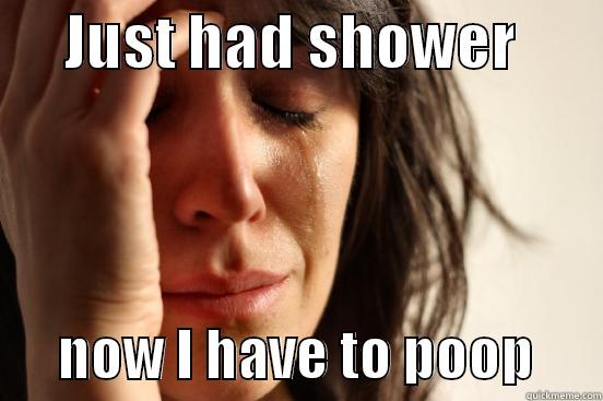      JUST HAD SHOWER              NOW I HAVE TO POOP      First World Problems