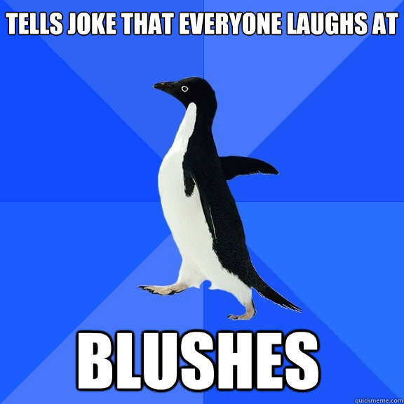 Tells joke that everyone laughs at blushes  Socially Awkward Penguin