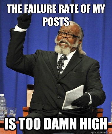 The failure rate of my posts is too damn high  The Rent Is Too Damn High