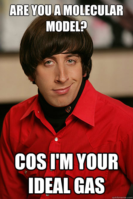 Are you a Molecular Model? Cos I'm your Ideal Gas  Pickup Line Scientist