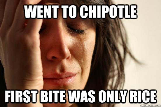 went to chipotle first bite was only rice  First World Problems