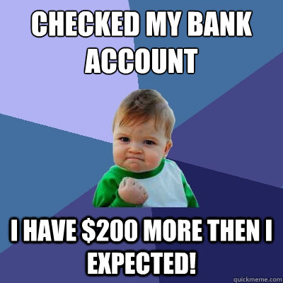 Checked my Bank Account I have $200 more then I expected!  Success Kid