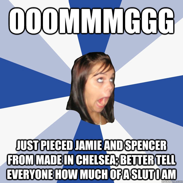 OOOMMMGGG JUST PIECED JAMIE AND SPENCER FROM MADE IN CHELSEA; BETTER TELL EVERYONE HOW MUCH OF A SLUT I AM  Annoying Facebook Girl