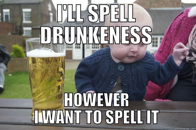 I'LL SPELL DRUNKENESS HOWEVER I WANT TO SPELL IT drunk baby