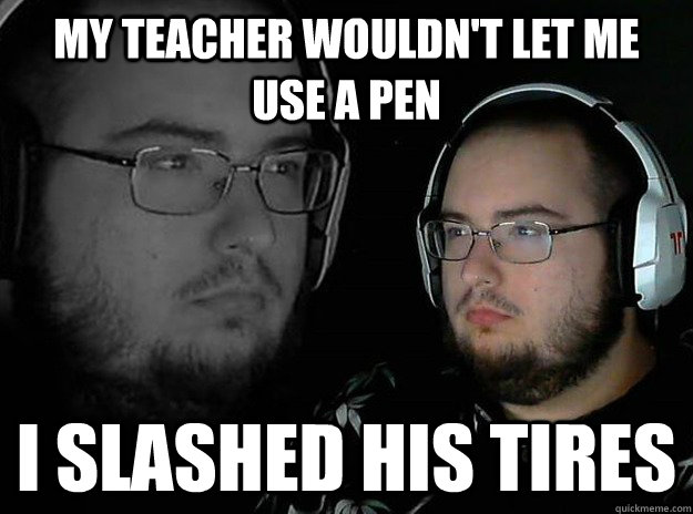 my teacher wouldn't let me use a pen i slashed his tires - my teacher wouldn't let me use a pen i slashed his tires  Misc