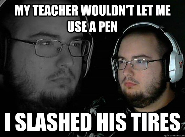 my teacher wouldn't let me use a pen i slashed his tires - my teacher wouldn't let me use a pen i slashed his tires  Misc