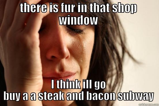 THERE IS FUR IN THAT SHOP WINDOW I THINK ILL GO BUY A A STEAK AND BACON SUBWAY First World Problems
