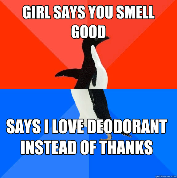 Girl says you smell good Says i love deodorant instead of thanks   Socially Awesome Awkward Penguin