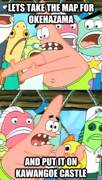 Lets take the map for Okehazama and put it on Kawangoe Castle  Push it somewhere else Patrick
