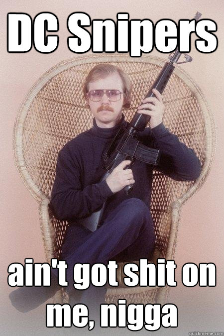 DC Snipers ain't got shit on me, nigga  Sharpshooter Shawn