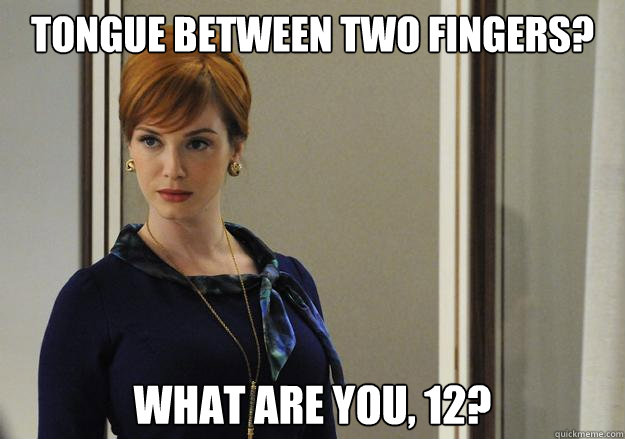 tongue between two fingers? what are you, 12?  