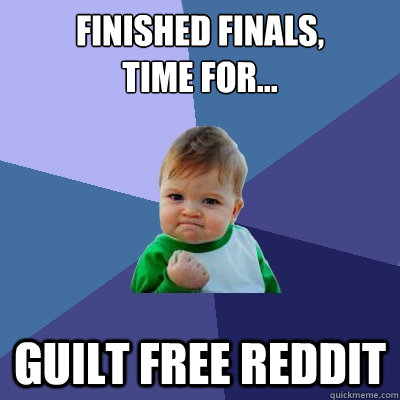 Finished finals, 
time for... Guilt free reddit  Success Kid