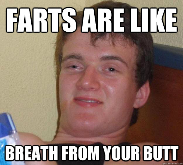 Farts are like breath from your butt  10 Guy