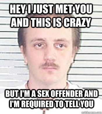 Hey I just met you and this is Crazy but I'm a sex offender and I'm required to tell you  Sex Offender Sam