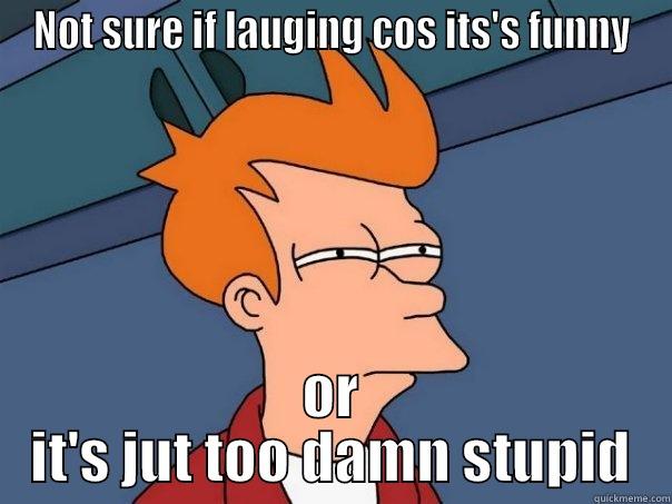 NOT SURE IF LAUGING COS ITS'S FUNNY OR IT'S JUT TOO DAMN STUPID Futurama Fry