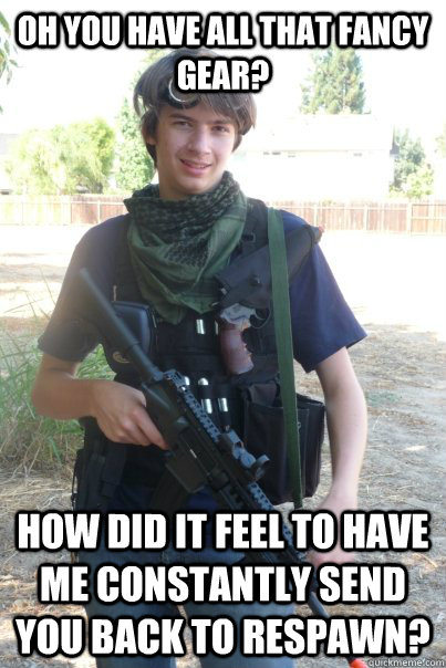 Oh you have all that fancy gear? How did it feel to have me constantly send you back to respawn?  Airsoft Kid