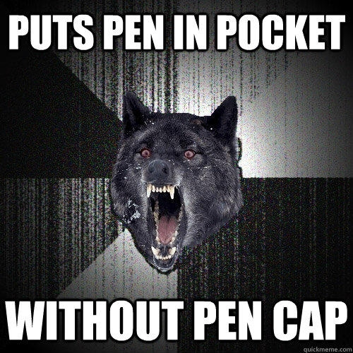 Puts pen in pocket Without pen cap  Insanity Wolf